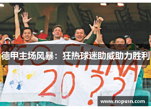 德甲主场风暴：狂热球迷助威助力胜利