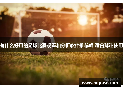 有什么好用的足球比赛观看和分析软件推荐吗 适合球迷使用