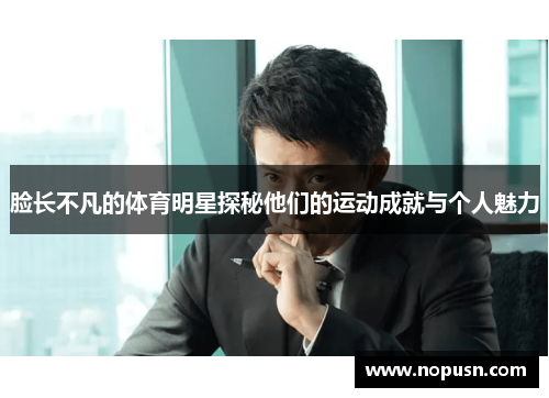 脸长不凡的体育明星探秘他们的运动成就与个人魅力