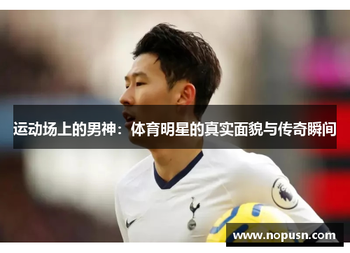运动场上的男神：体育明星的真实面貌与传奇瞬间