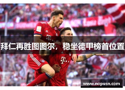 拜仁再胜图图尔，稳坐德甲榜首位置