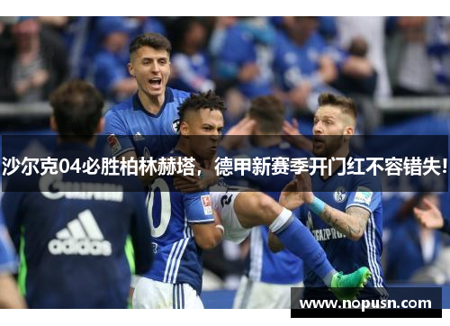 沙尔克04必胜柏林赫塔，德甲新赛季开门红不容错失!