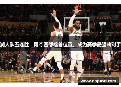 湖人队五连胜，勇夺西部榜首位置，成为赛季最强劲对手