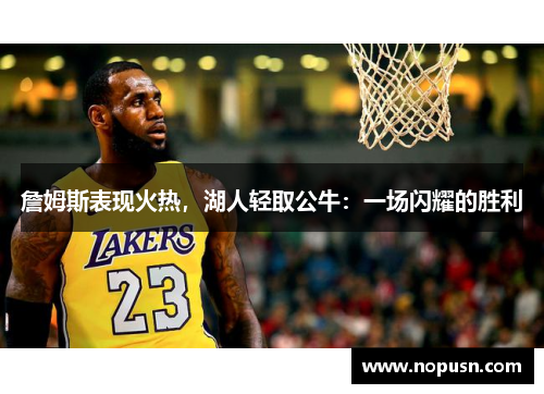 詹姆斯表现火热，湖人轻取公牛：一场闪耀的胜利