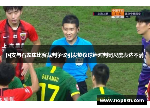 国安与石家庄比赛裁判争议引发热议球迷对判罚尺度表达不满