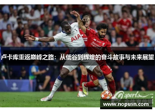 卢卡库重返巅峰之路：从低谷到辉煌的奋斗故事与未来展望